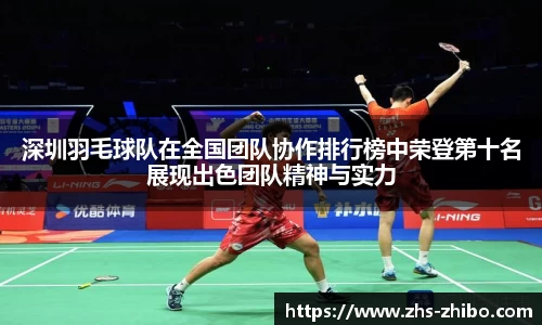 深圳羽毛球队在全国团队协作排行榜中荣登第十名展现出色团队精神与实力