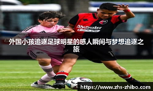 外国小孩追逐足球明星的感人瞬间与梦想追逐之旅